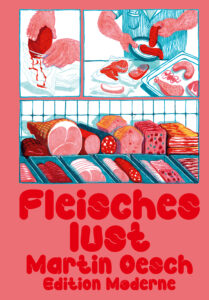„Fleischeslust“ von Martin Oesch(200 Seiten, € 29,–) ist in der Edition Moderne erschienen: www.editionmoderne.ch.